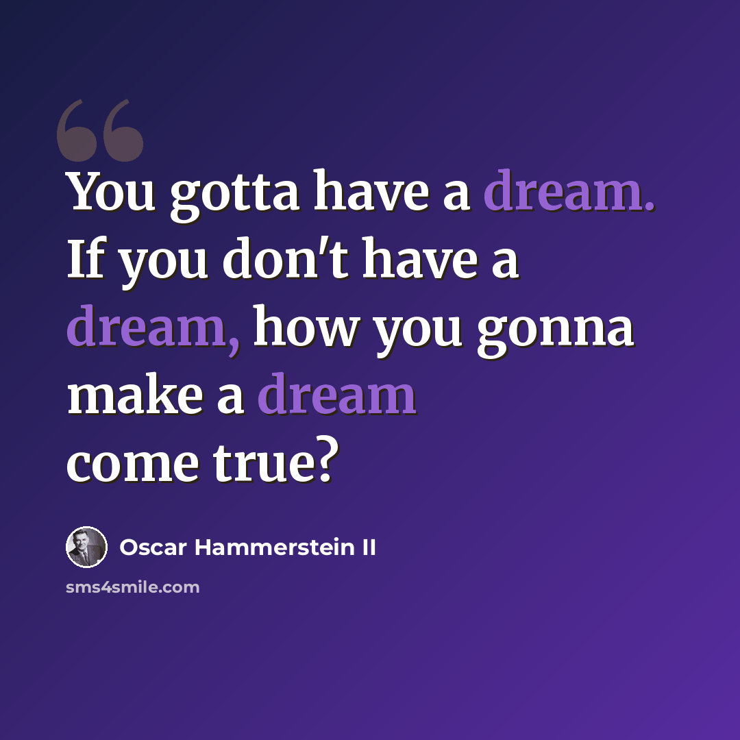 “You gotta have a dream. If you don't have a dream, how you gonna make a dream come true?” quote by Oscar Hammerstein II
