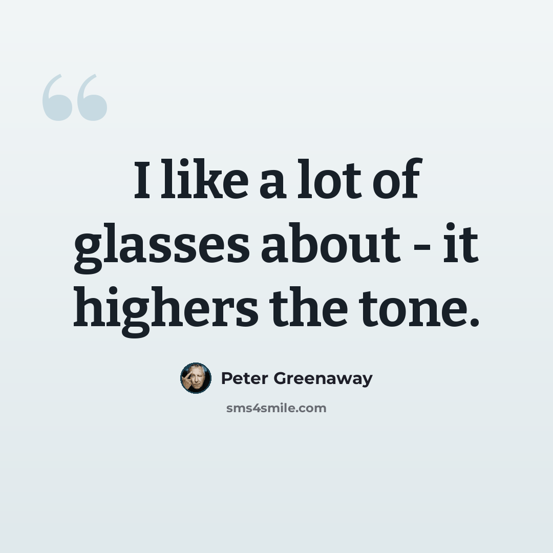 “I like a lot of glasses about - it highers the tone.” quote by Peter Greenaway