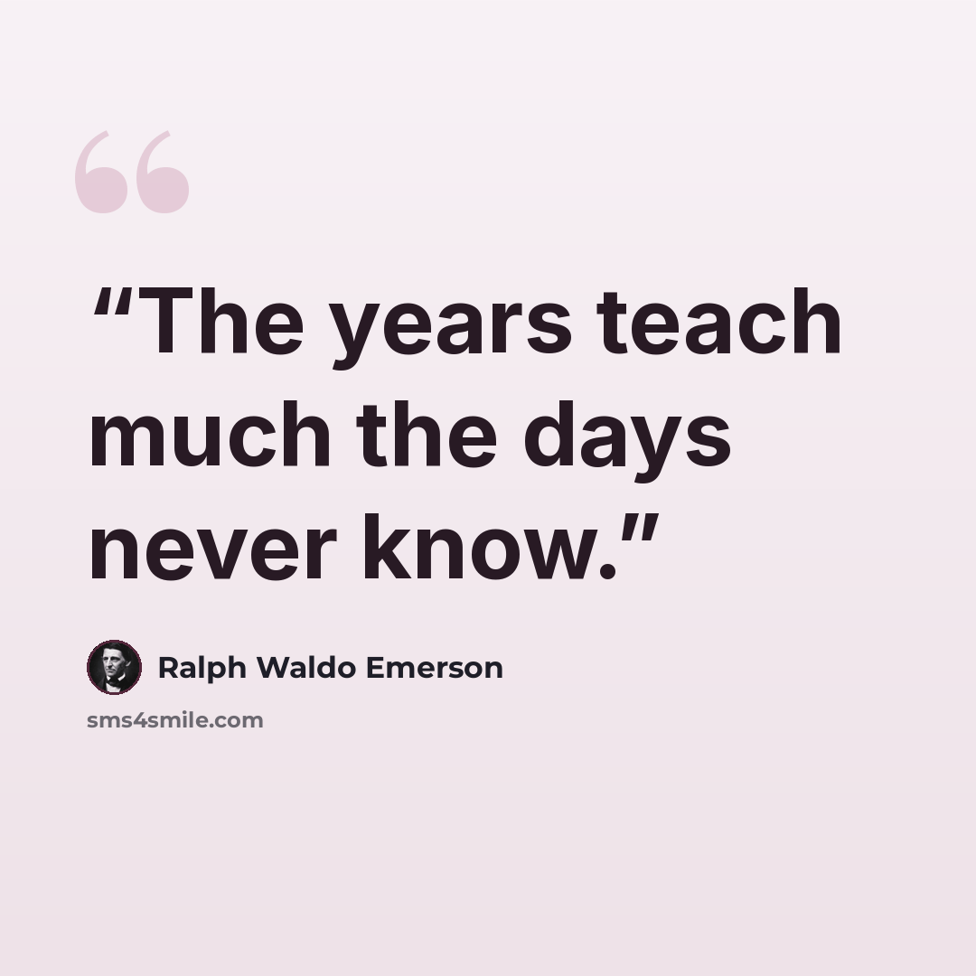 “The years teach much the days never know.” quote by Ralph Waldo Emerson