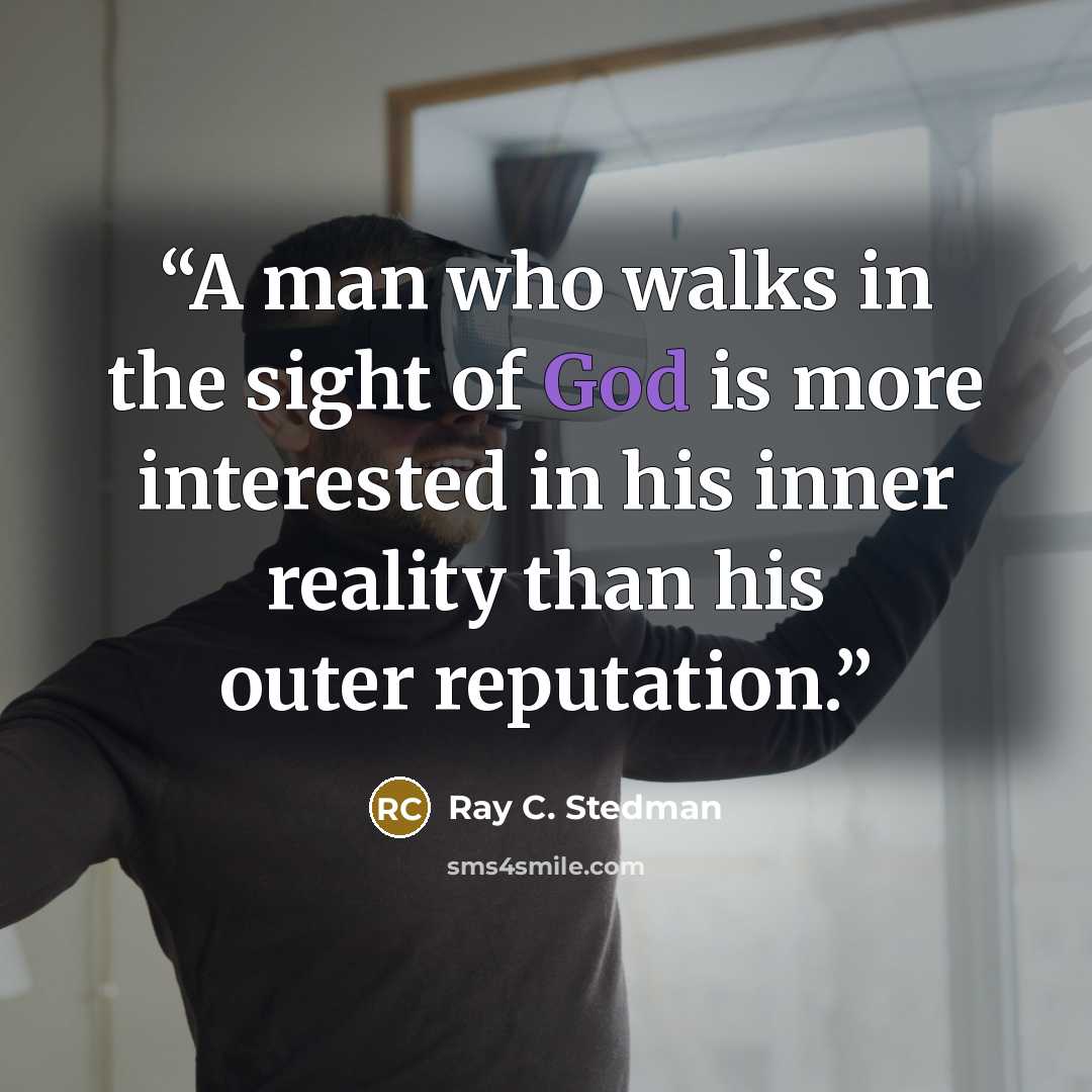 “A man who walks in the sight of God is more interested in his inner reality than his outer reputation.” quote by Ray C. Stedman
