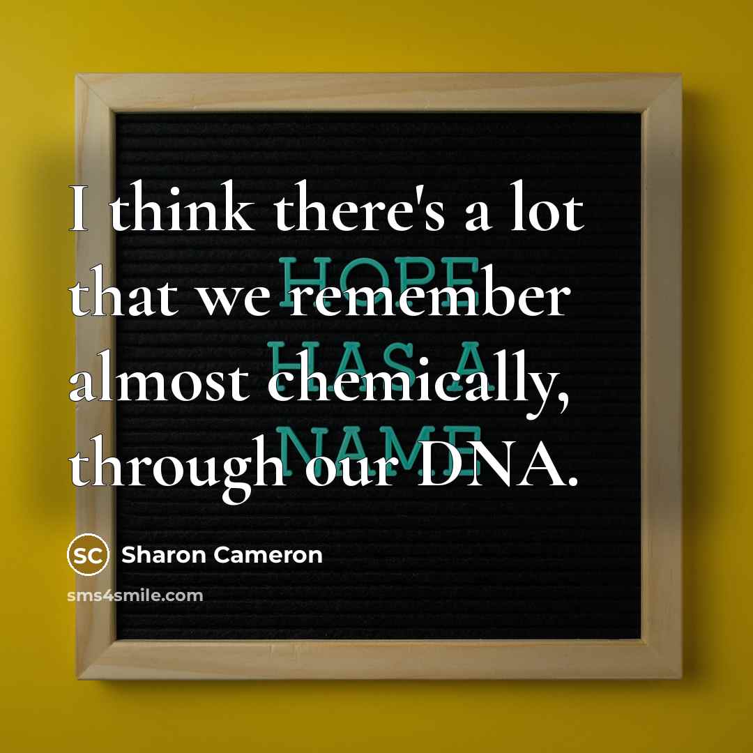 “I think there's a lot that we remember almost chemically, through our DNA.” quote by Sharon Cameron