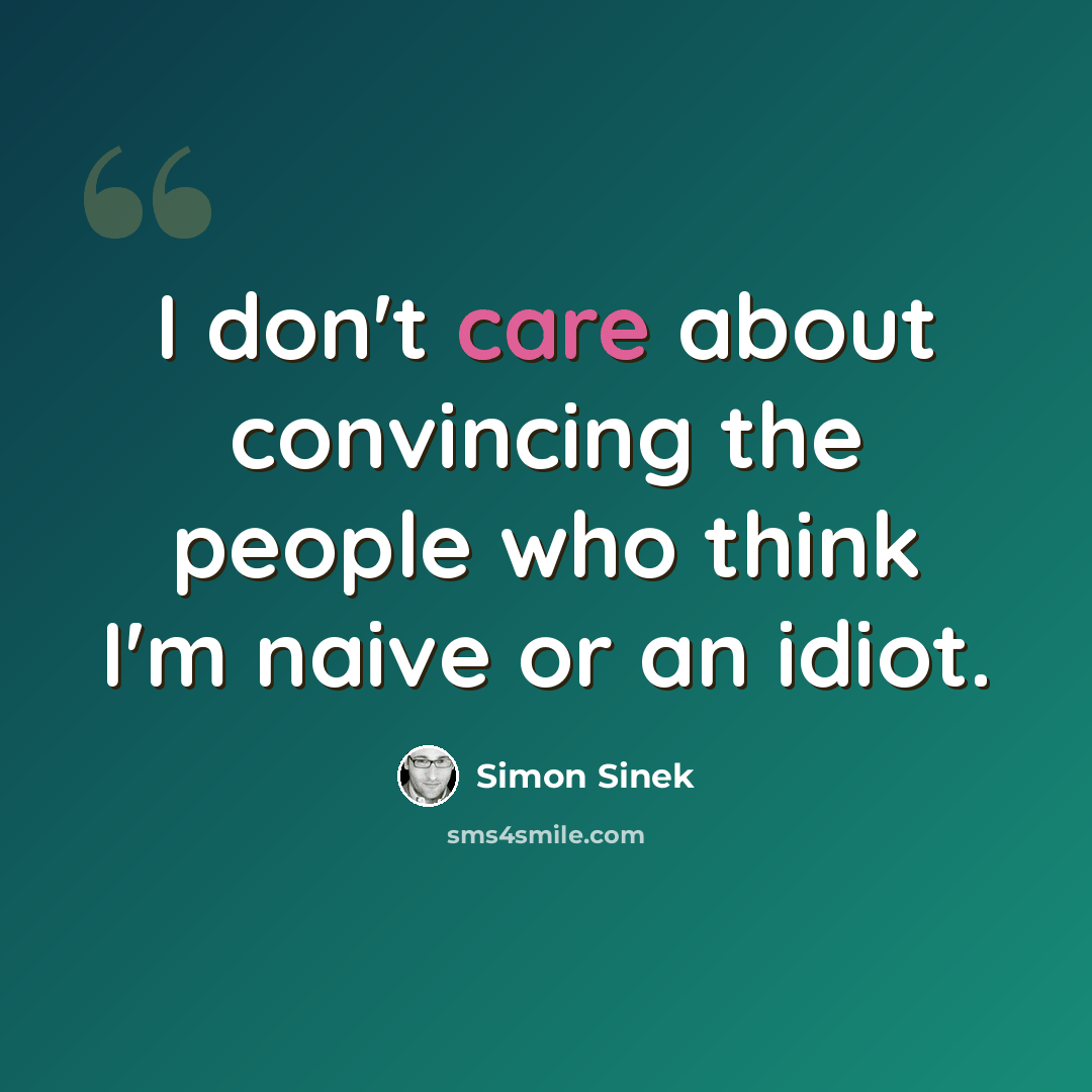 “I don't care about convincing the people who think I'm naive or an idiot.” quote by Simon Sinek