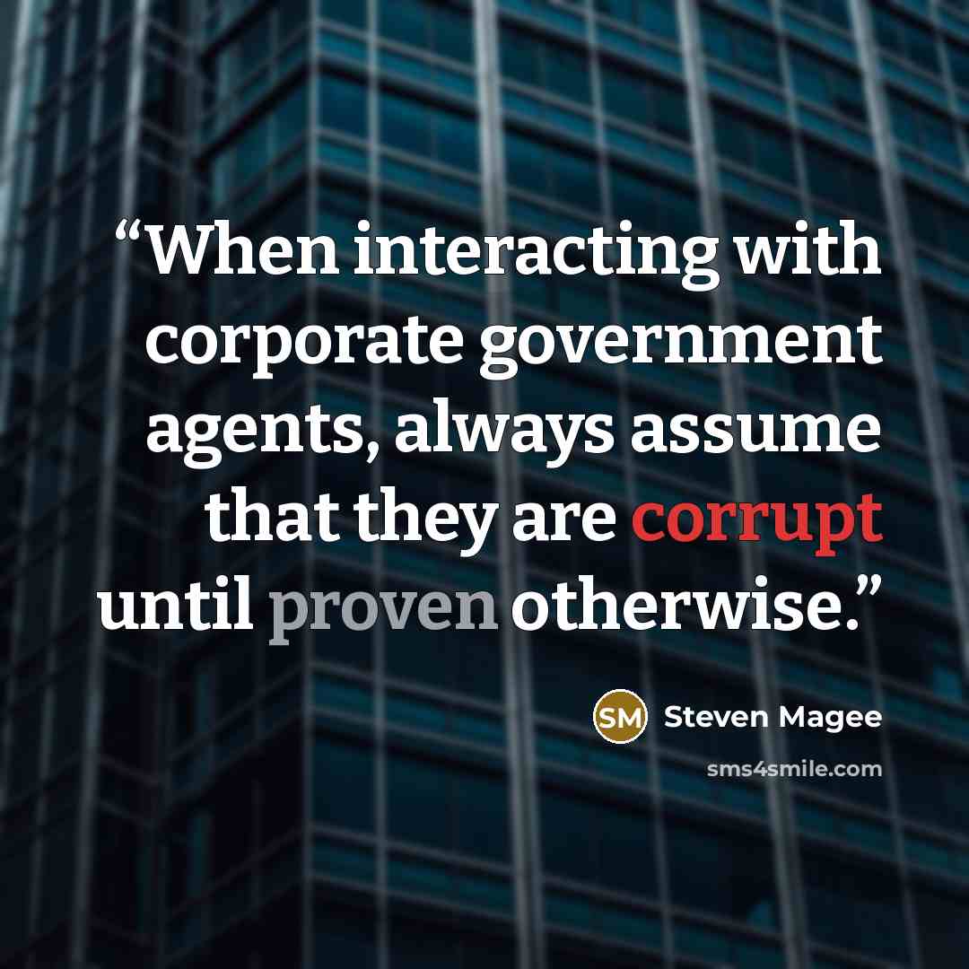 “When interacting with corporate government agents, always assume that they are corrupt until proven otherwise.” quote by Steven Magee