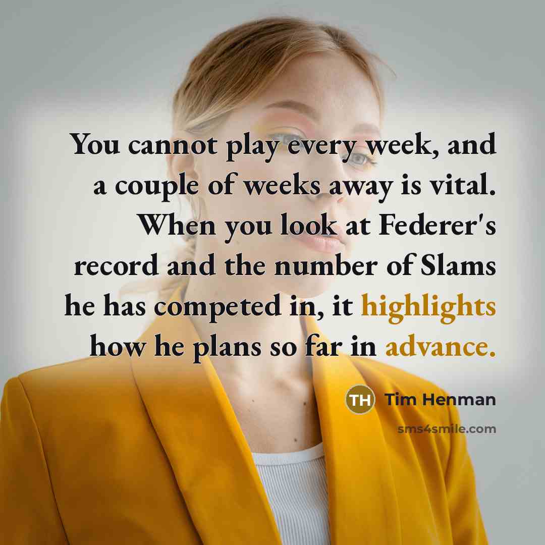 “You cannot play every week, and a couple of weeks away is vital. When you look at Federer's record and the number of Slams he has competed in, it highlights how he plans so far in advance.” quote by Tim Henman