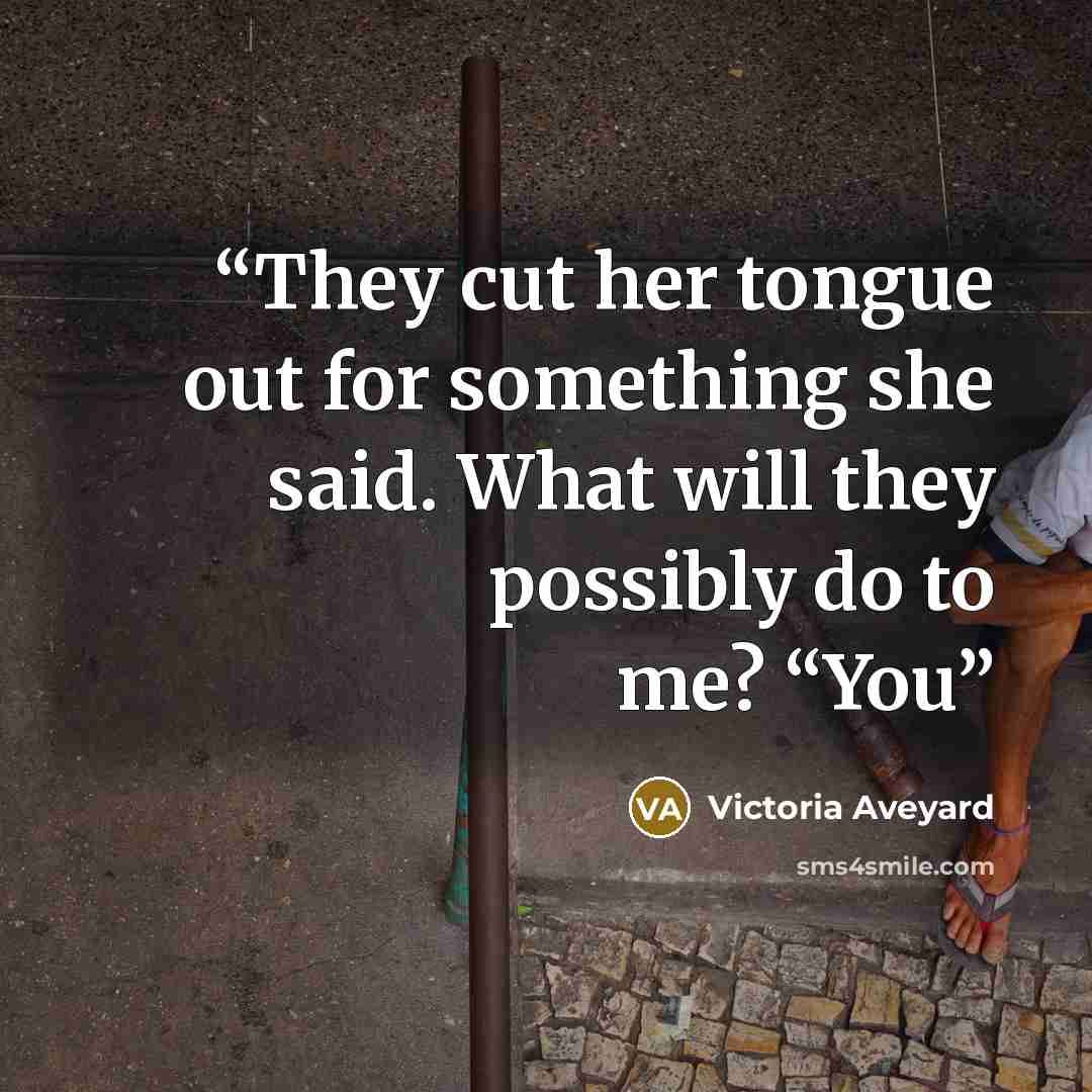 “They cut her tongue out for something she said. What will they possibly do to me? “You” quote by Victoria Aveyard