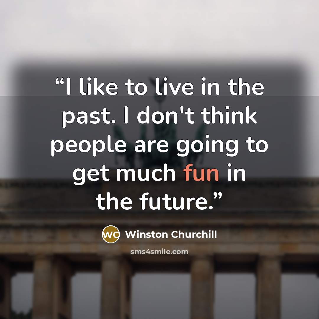 “I like to live in the past. I don't think people are going to get much fun in the future.” quote by Winston Churchill