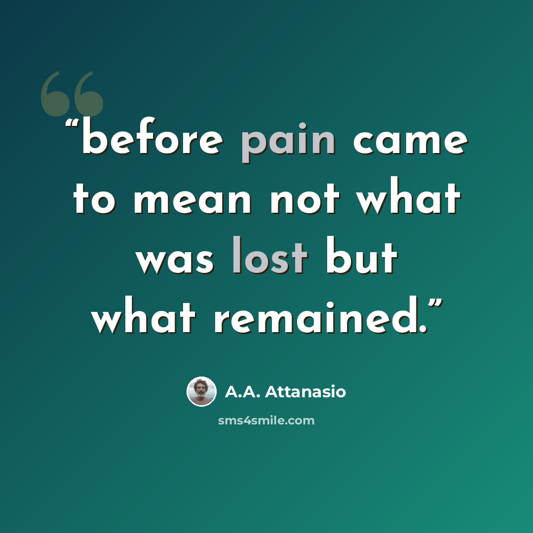 “before pain came to mean not what was lost but what remained.” quote by A.A. Attanasio