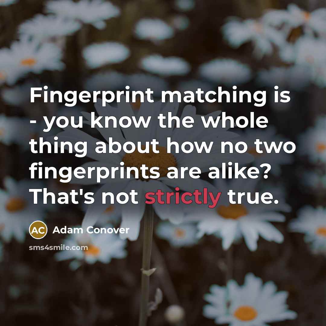 “Fingerprint matching is - you know the whole thing about how no two fingerprints are alike? That's not strictly true.” quote by Adam Conover