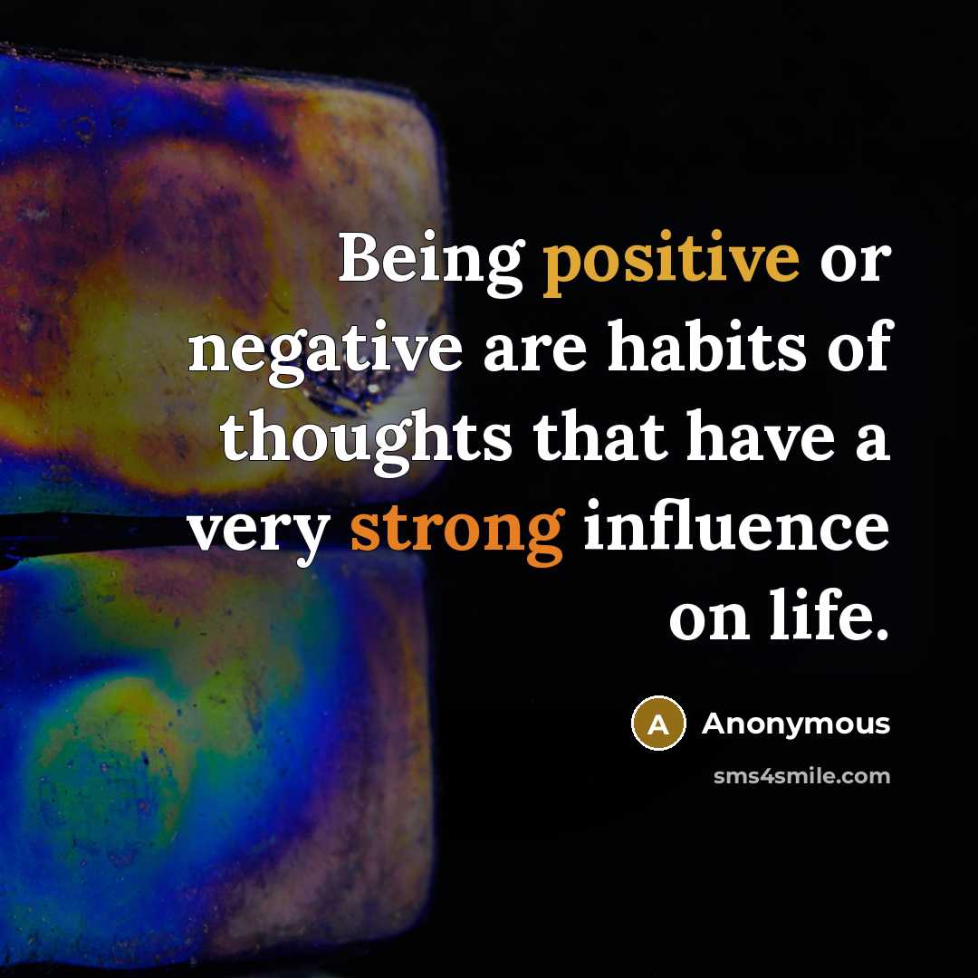 “Being positive or negative are habits of thoughts that have a very strong influence on life.” quote by Anonymous