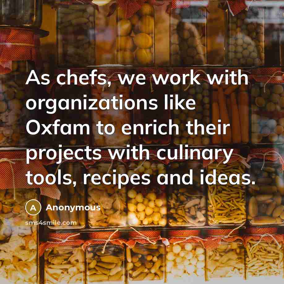 “As chefs, we work with organizations like Oxfam to enrich their projects with culinary tools, recipes and ideas.” quote by Anonymous