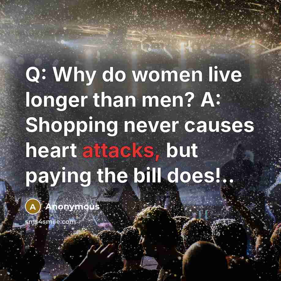 “Q: Why do women live longer than men? A: Shopping never causes heart attacks, but paying the bill does!..” quote by Anonymous