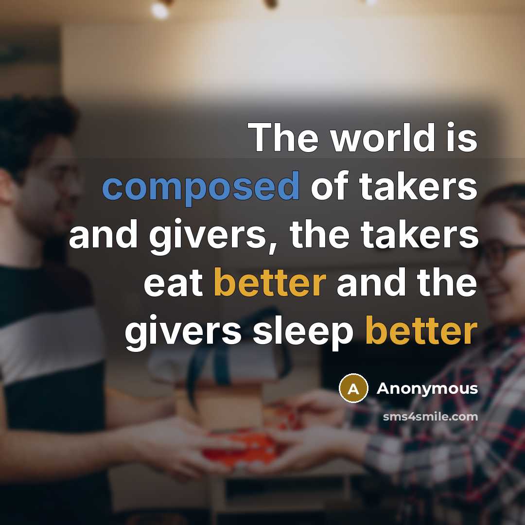 “The world is composed of takers and givers, the takers eat better and the givers sleep better” quote by Anonymous