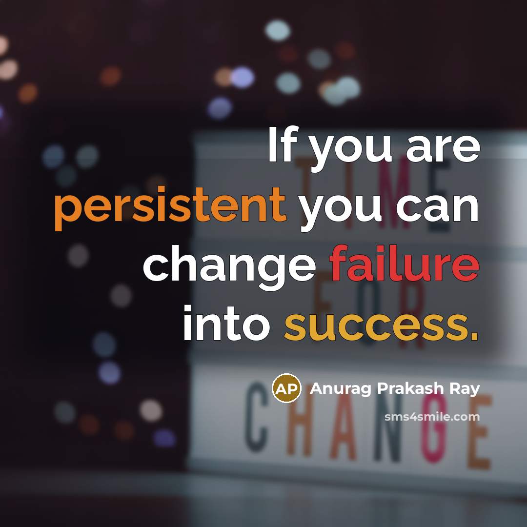 “If you are persistent you can change failure into success.” quote by Anurag Prakash Ray