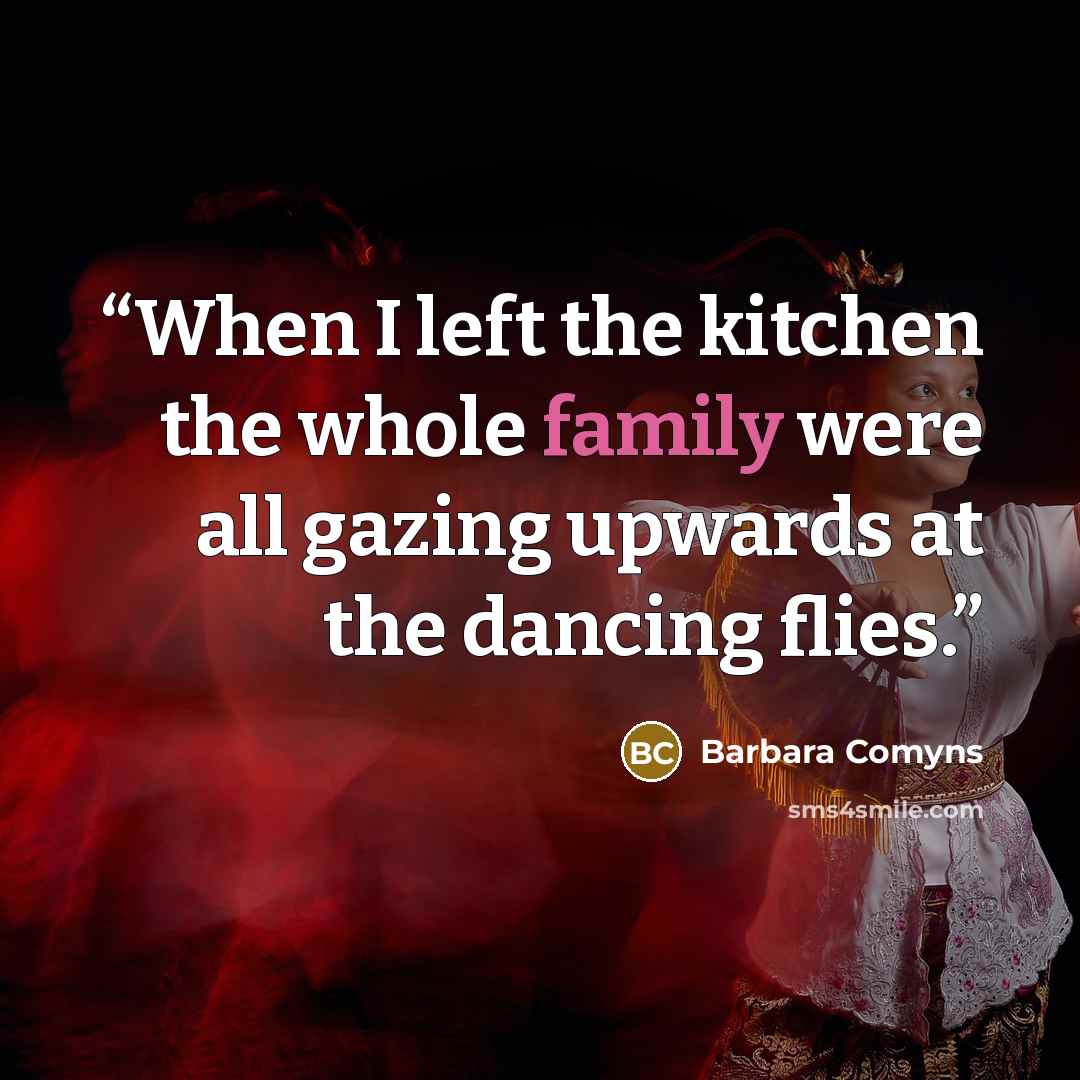 “When I left the kitchen the whole family were all gazing upwards at the dancing flies.” quote by Barbara Comyns