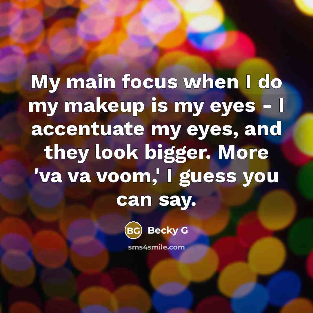 “My main focus when I do my makeup is my eyes - I accentuate my eyes, and they look bigger. More 'va va voom,' I guess you can say.” quote by Becky G