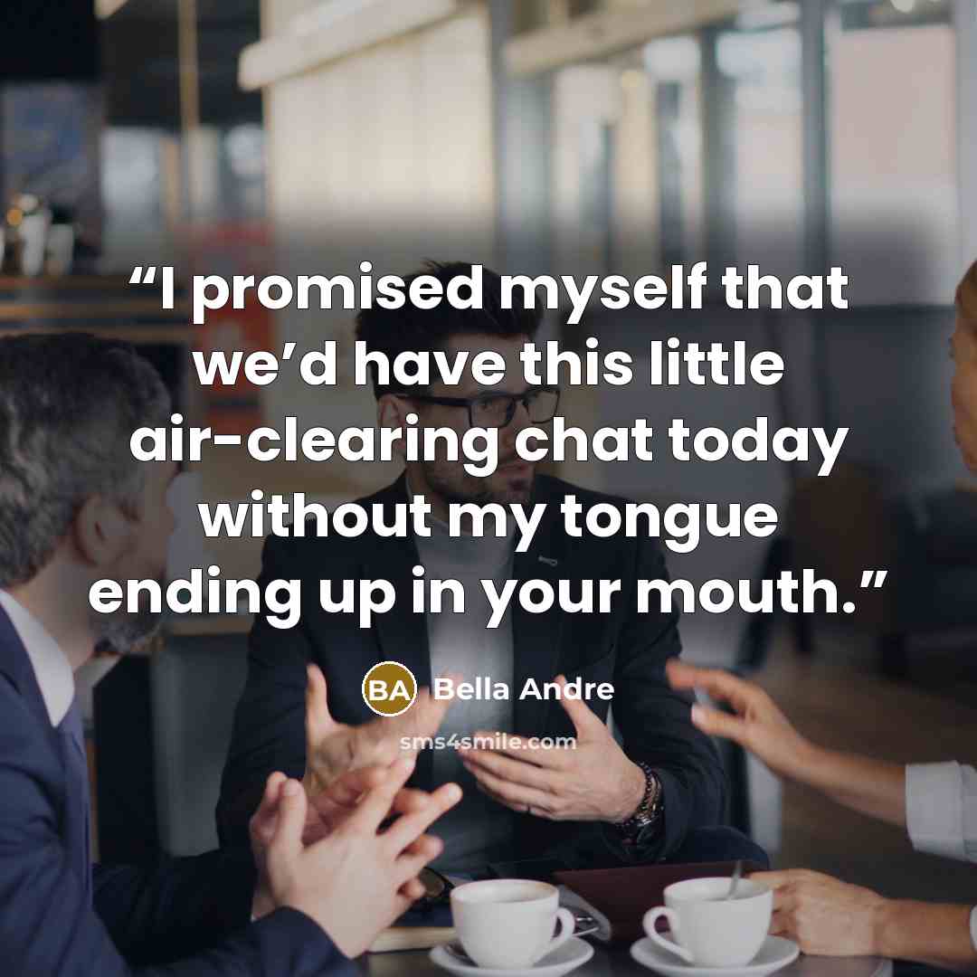 “I promised myself that we’d have this little air-clearing chat today without my tongue ending up in your mouth.” quote by Bella Andre