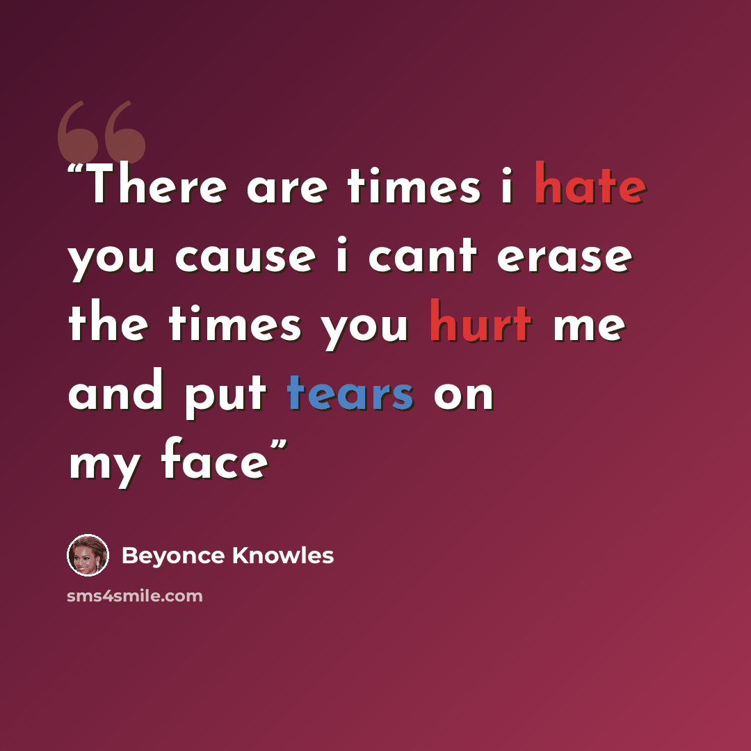 “There are times i hate you cause i cant erase the times you hurt me and put tears on my face” quote by Beyoncé Knowles