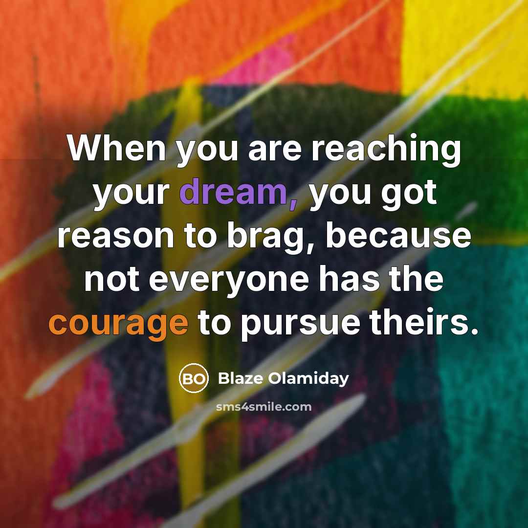 “When you are reaching your dream, you got reason to brag, because not everyone has the courage to pursue theirs.” quote by Blaze Olamiday
