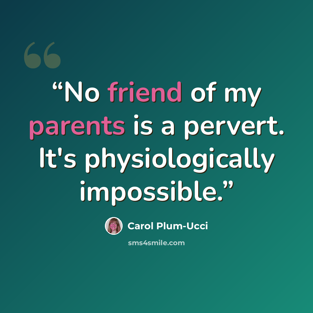 “No friend of my parents is a pervert. It's physiologically impossible.” quote by Carol Plum-Ucci