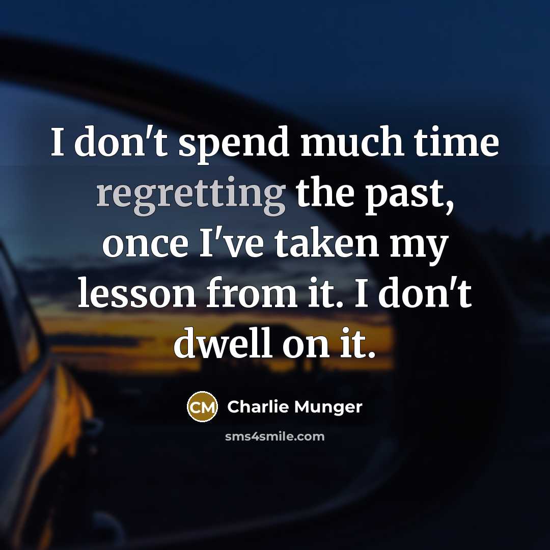 “I don't spend much time regretting the past, once I've taken my lesson from it. I don't dwell on it.” quote by Charlie Munger