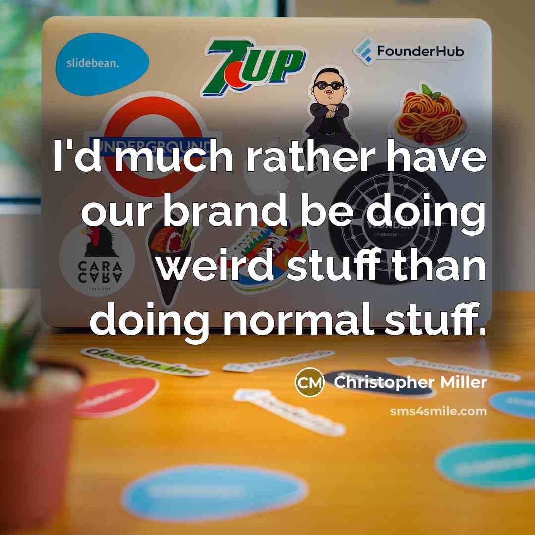 “I'd much rather have our brand be doing weird stuff than doing normal stuff.” quote by Christopher Miller