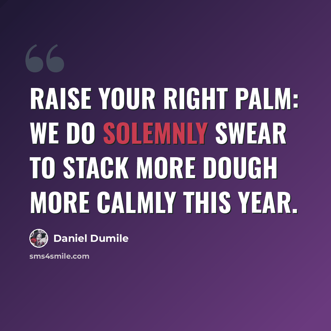 “Raise your right palm: We do solemnly swear To stack more dough more calmly this year.” quote by Daniel Dumile