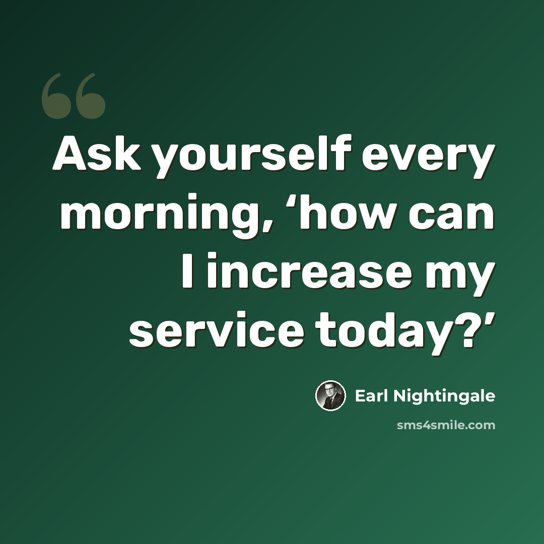 “Ask yourself every morning, ‘how can I increase my service today?’” quote by Earl Nightingale