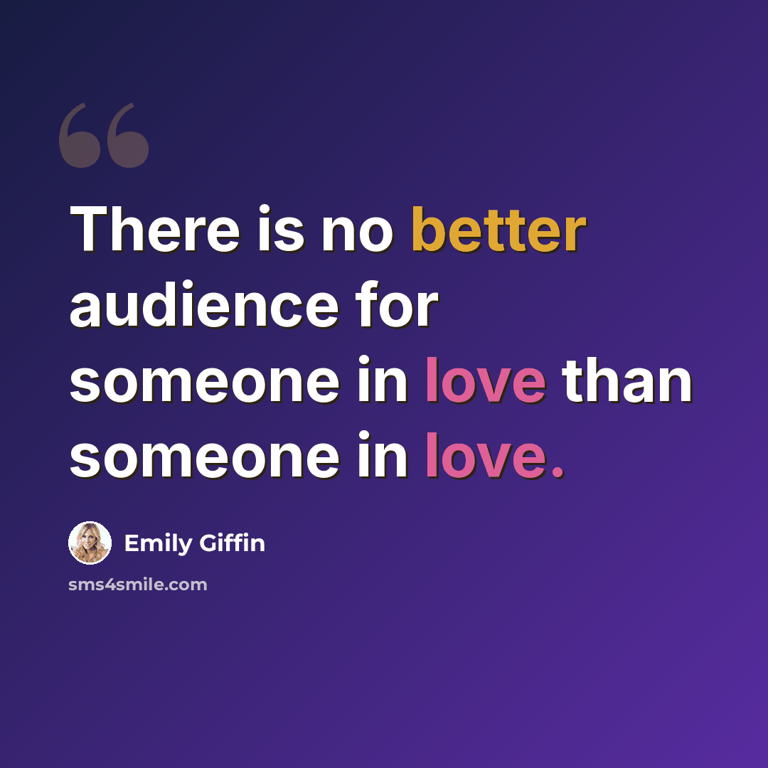 “There is no better audience for someone in love than someone in love.” quote by Emily Giffin
