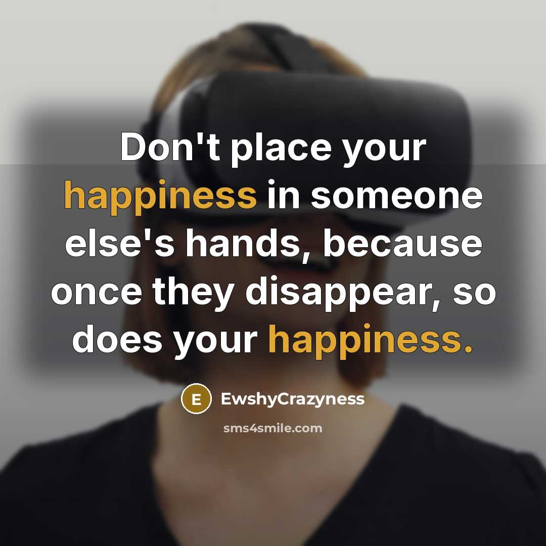 “Don't place your happiness in someone else's hands, because once they disappear, so does your happiness.” quote by EwshyCrazyness