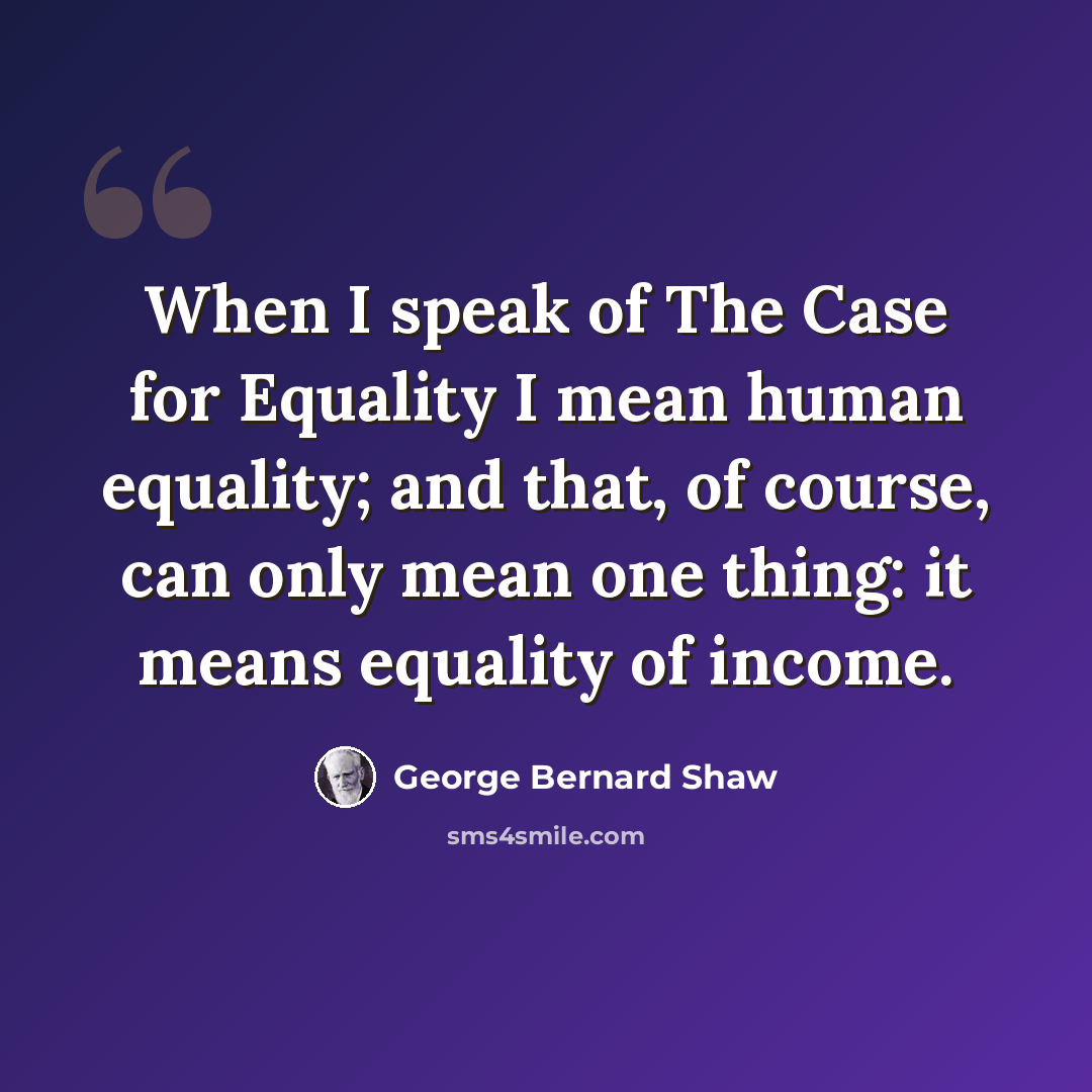 “When I speak of The Case for Equality I mean human equality; and that, of course, can only mean one thing: it means equality of income.” quote by George Bernard Shaw
