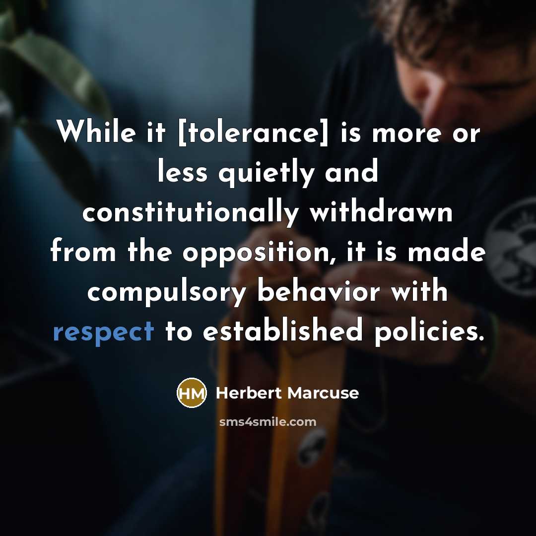 “While it [tolerance] is more or less quietly and constitutionally withdrawn from the opposition, it is made compulsory behavior with respect to established policies.” quote by Herbert Marcuse