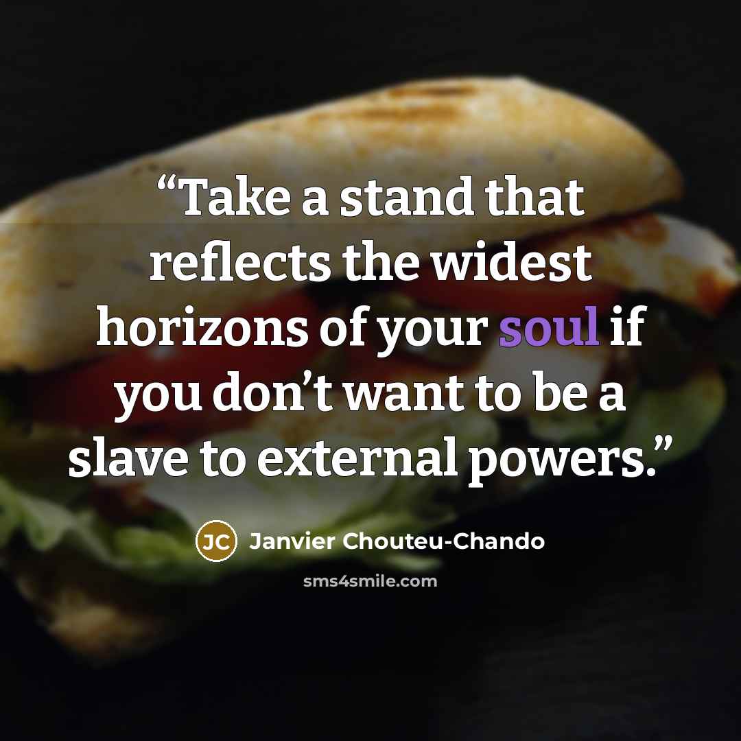 “Take a stand that reflects the widest horizons of your soul if you don’t want to be a slave to external powers.” quote by Janvier Chouteu-Chando