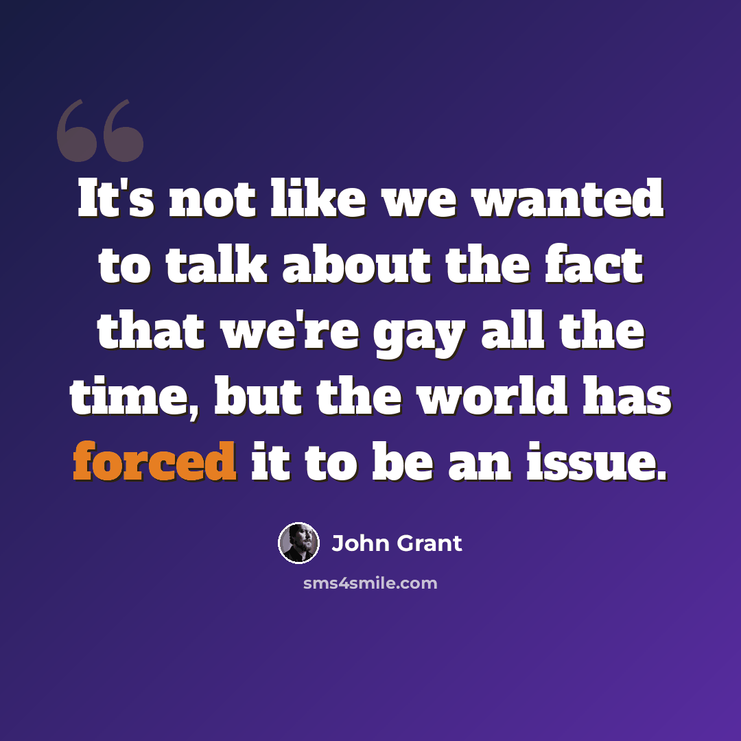 “It's not like we wanted to talk about the fact that we're gay all the time, but the world has forced it to be an issue.” quote by John Grant