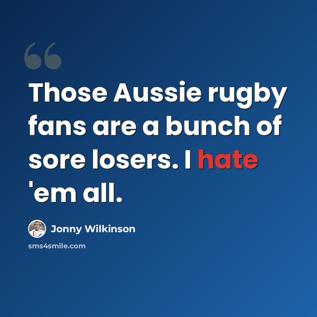 “Those Aussie rugby fans are a bunch of sore losers. I hate 'em all.” quote by Jonny Wilkinson