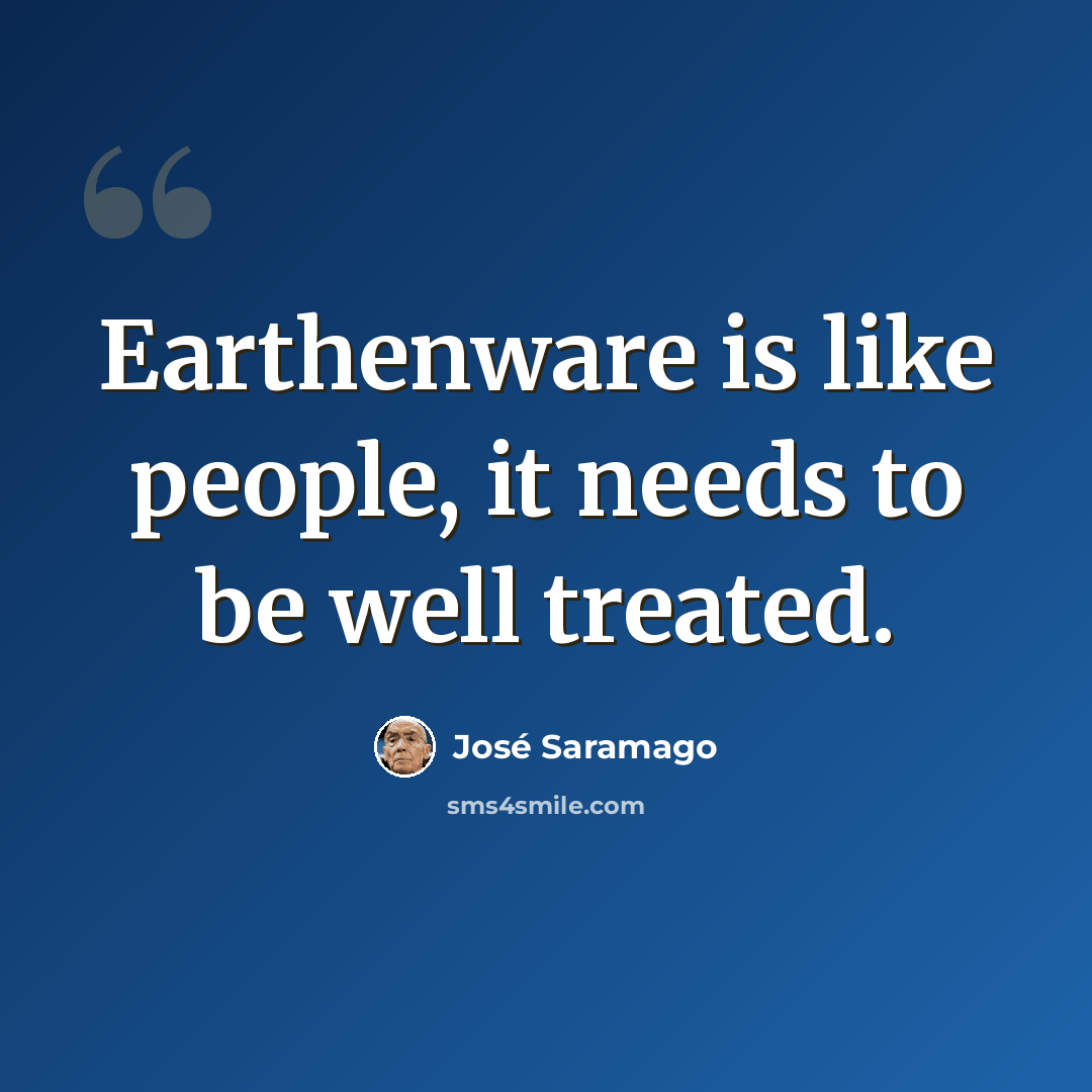 “Earthenware is like people, it needs to be well treated.” quote by Jose Saramago