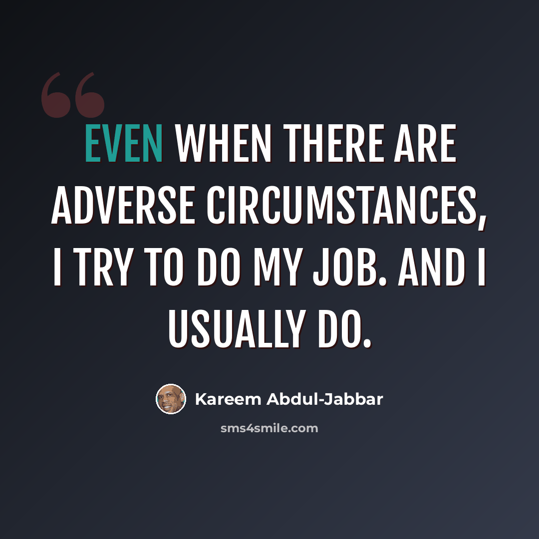 “Even when there are adverse circumstances, I try to do my job. And I usually do.” quote by Kareem Abdul-Jabbar