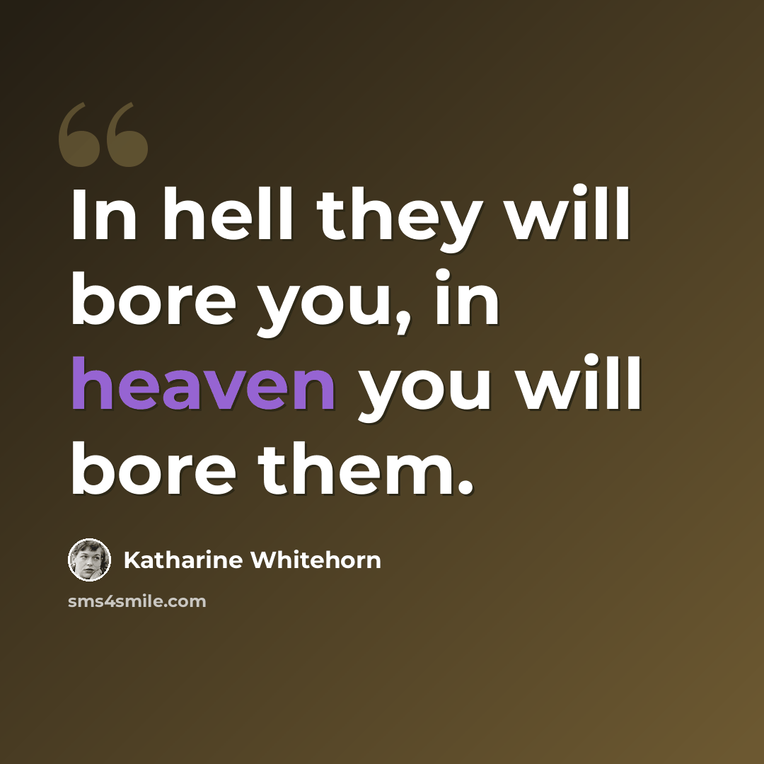 “In hell they will bore you, in heaven you will bore them.” quote by Katharine Whitehorn