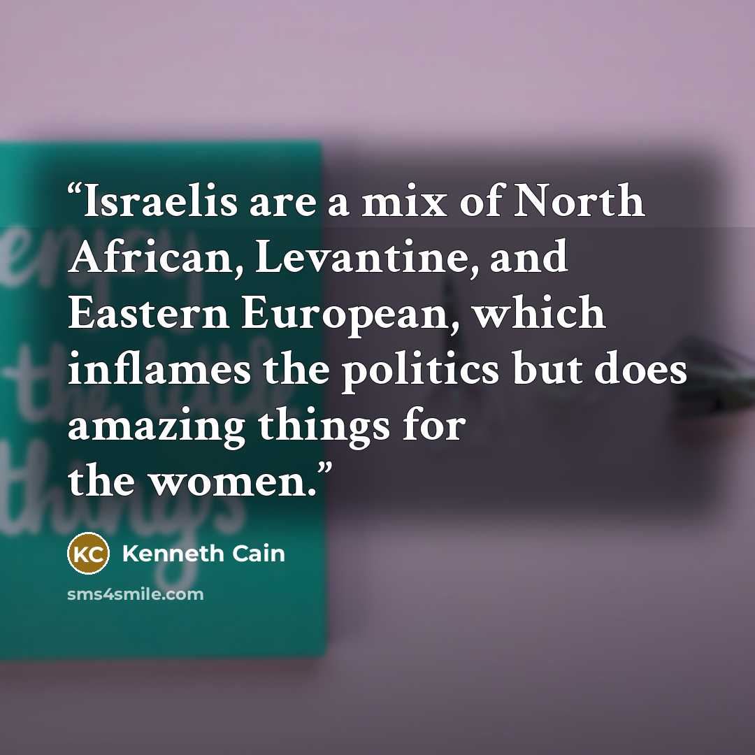 “Israelis are a mix of North African, Levantine, and Eastern European, which inflames the politics but does amazing things for the women.” quote by Kenneth Cain