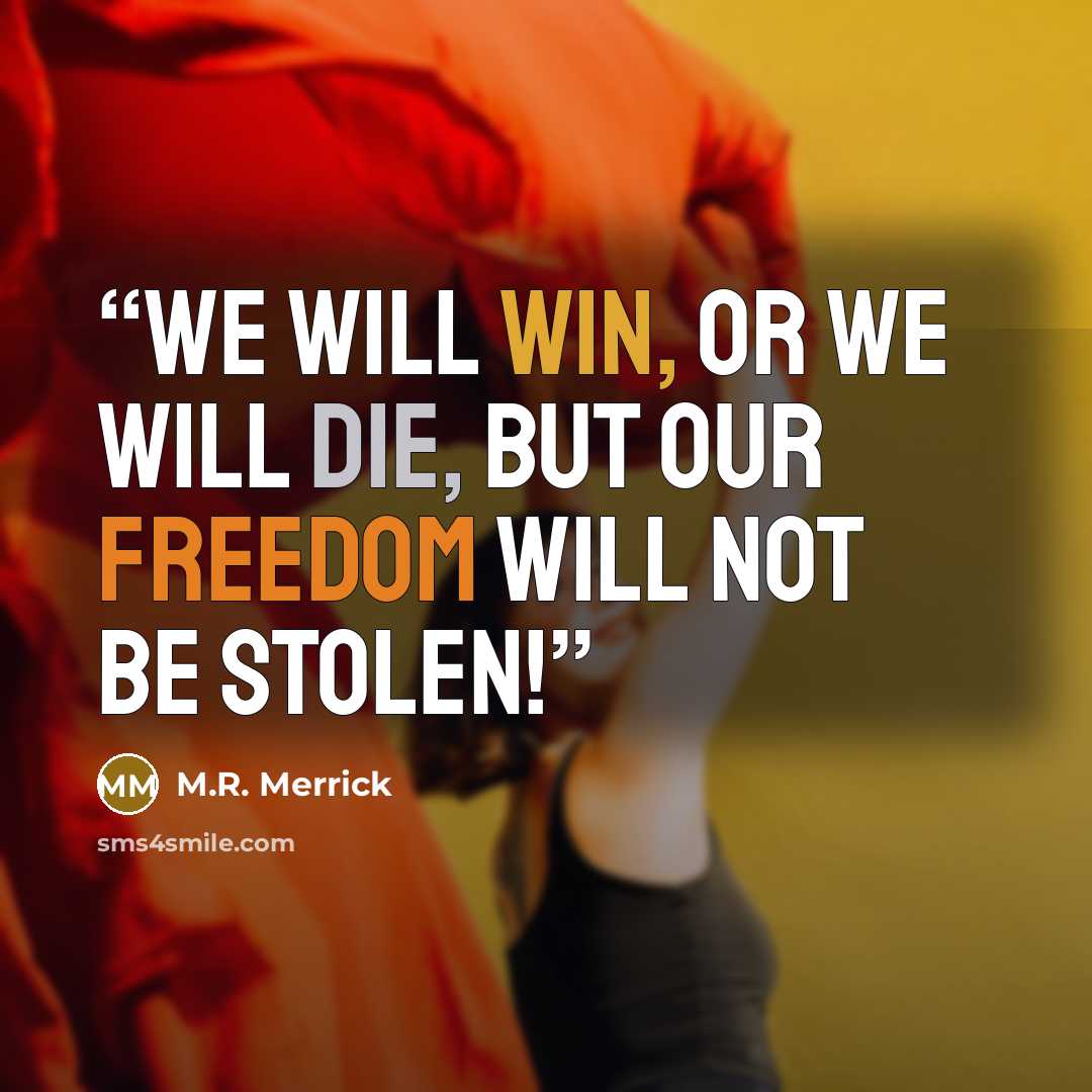 “We will win, or we will die, but our freedom will not be stolen!” quote by M.R. Merrick