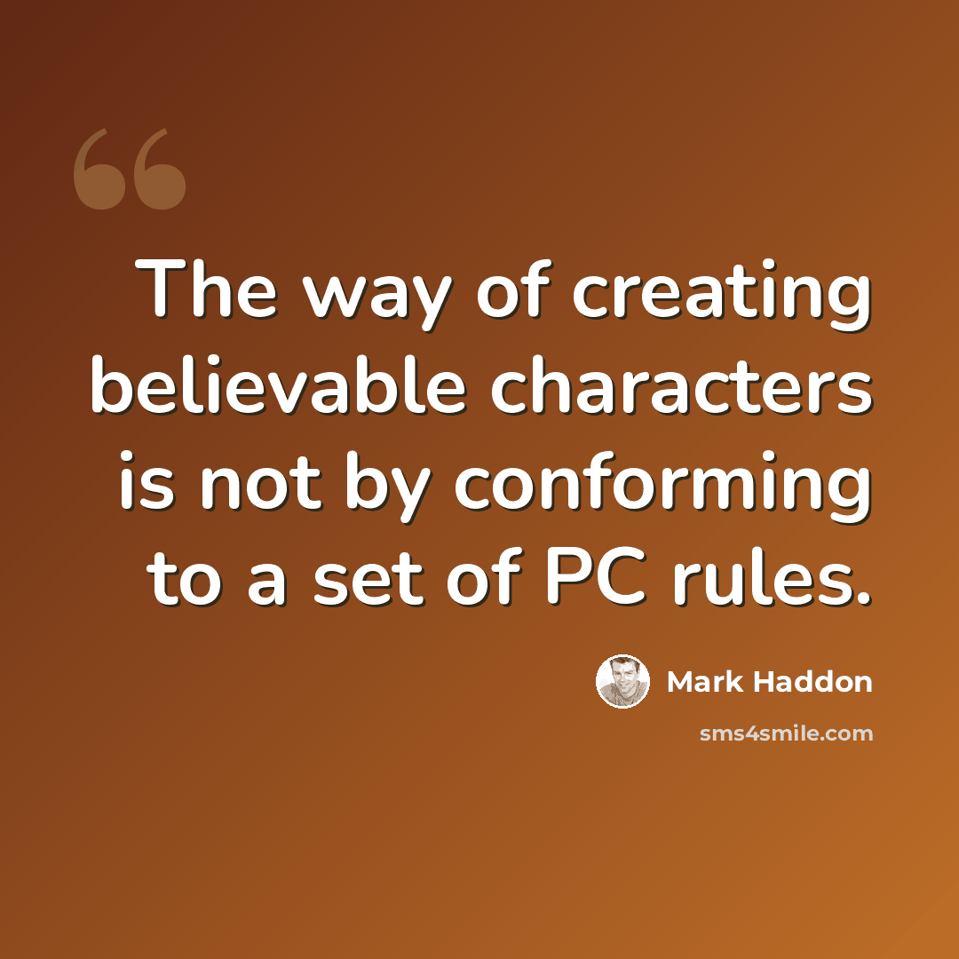 “The way of creating believable characters is not by conforming to a set of PC rules.” quote by Mark Haddon
