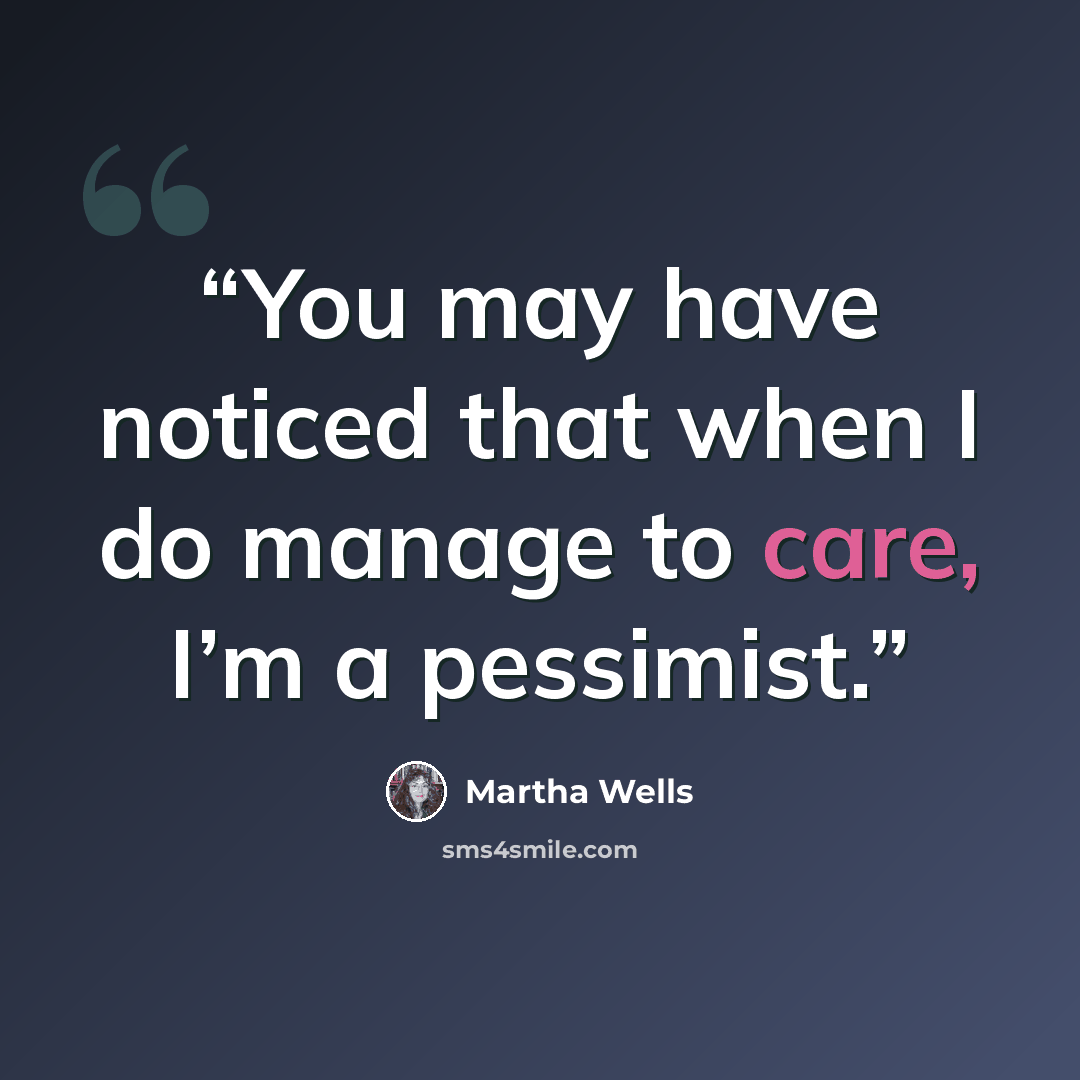 “You may have noticed that when I do manage to care, I’m a pessimist.” quote by Martha Wells