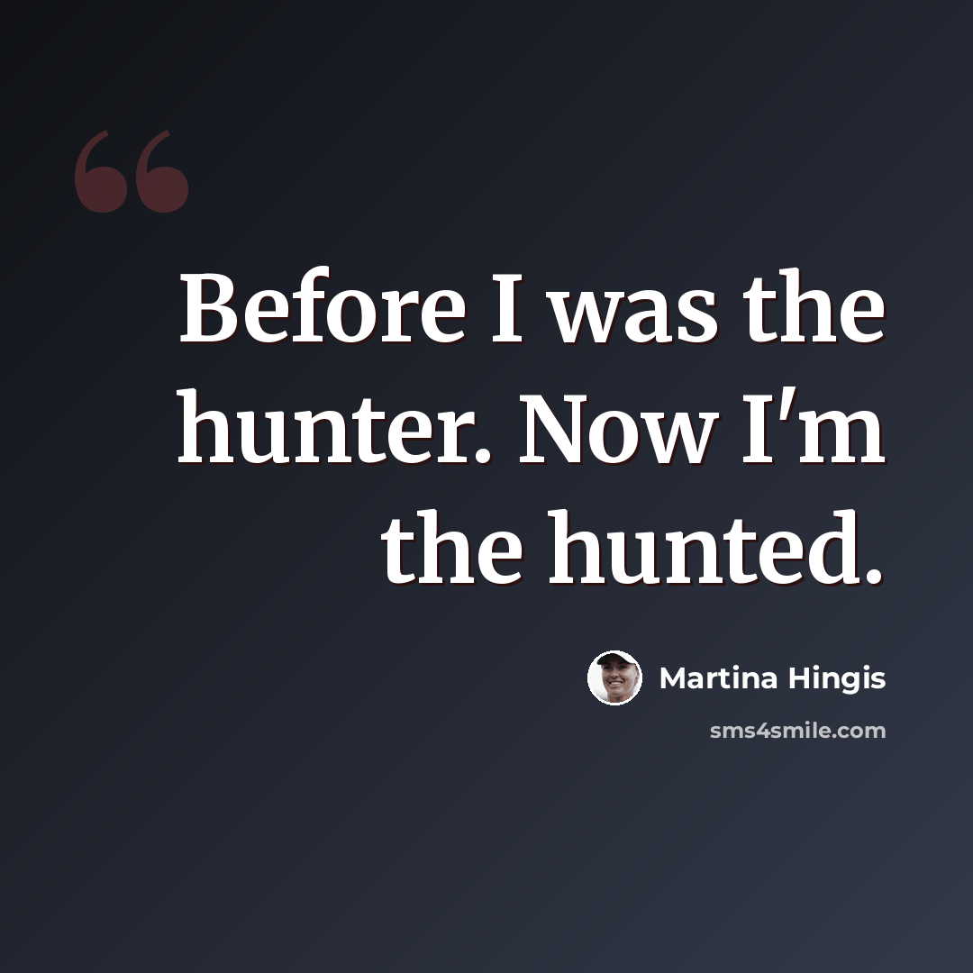 “Before I was the hunter. Now I'm the hunted.” quote by Martina Hingis