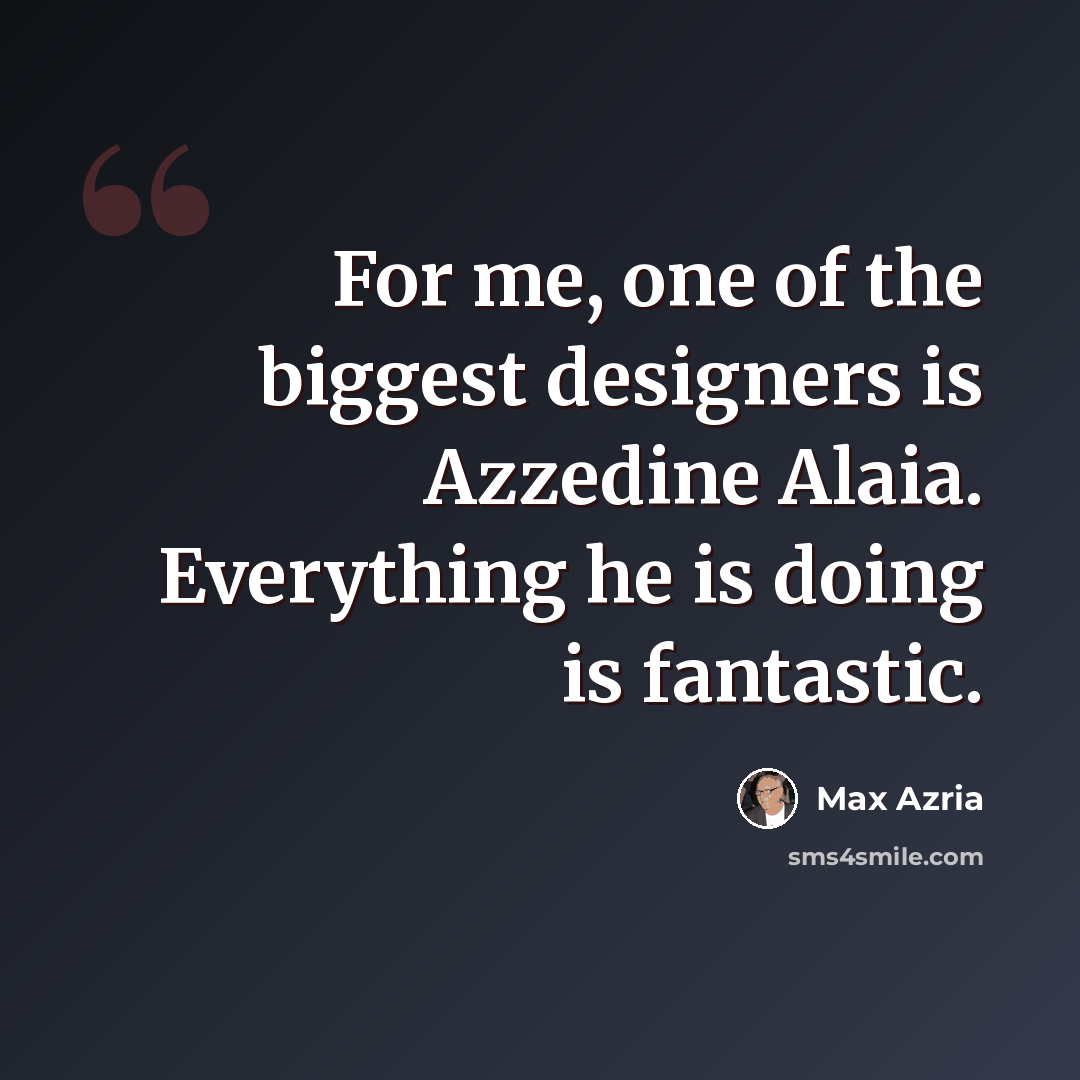 “For me, one of the biggest designers is Azzedine Alaia. Everything he is doing is fantastic.” quote by Max Azria