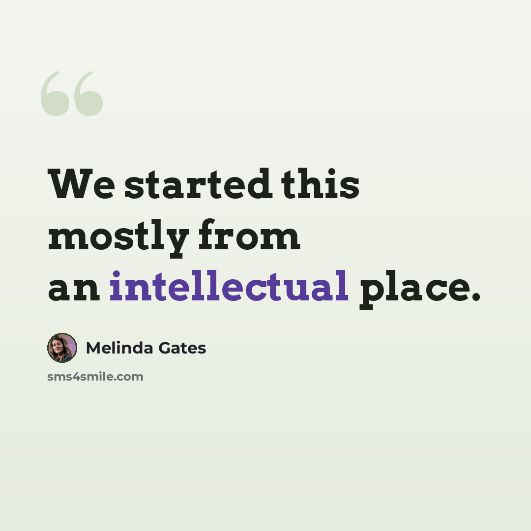 “We started this mostly from an intellectual place.” quote by Melinda Gates