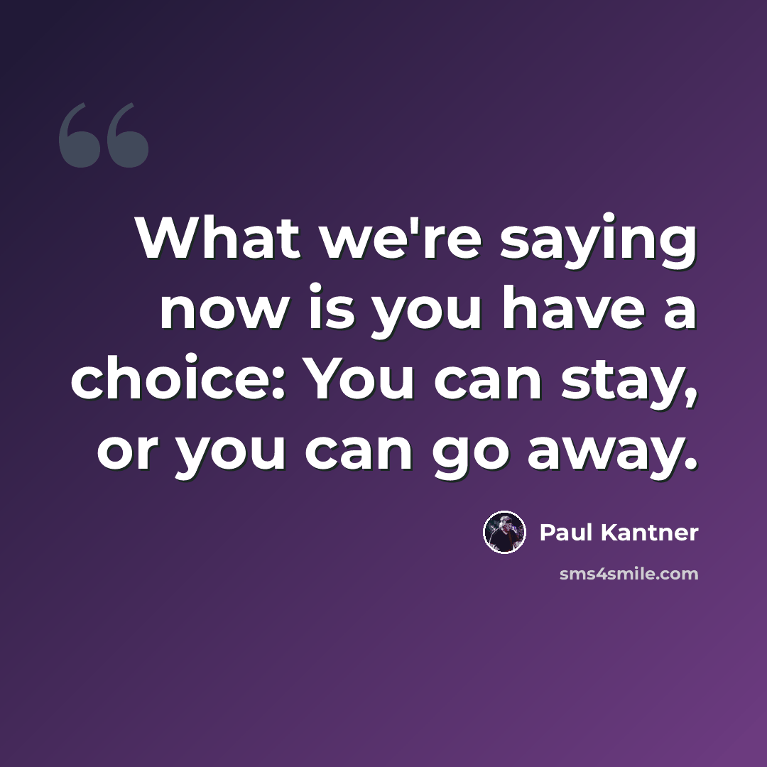 “What we're saying now is you have a choice: You can stay, or you can go away.” quote by Paul Kantner