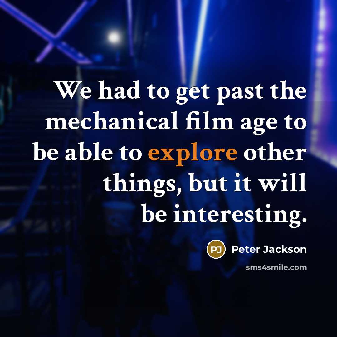 “We had to get past the mechanical film age to be able to explore other things, but it will be interesting.” quote by Peter Jackson