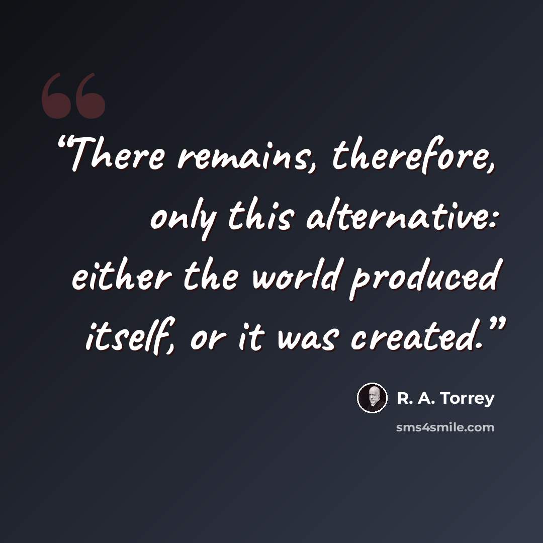 “There remains, therefore, only this alternative: either the world produced itself, or it was created.” quote by R. a. Torrey