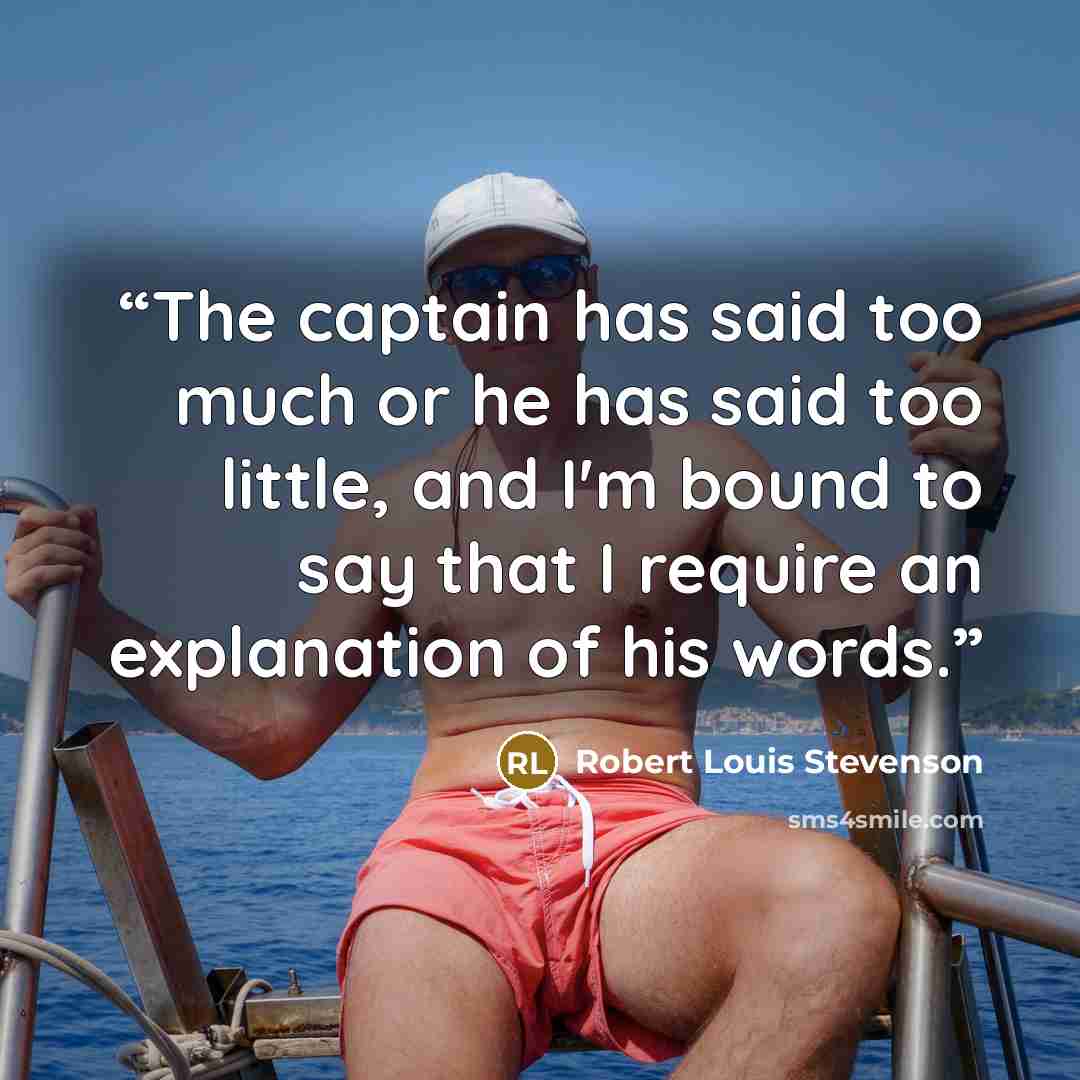 “The captain has said too much or he has said too little, and I'm bound to say that I require an explanation of his words.” quote by Robert Louis Stevenson