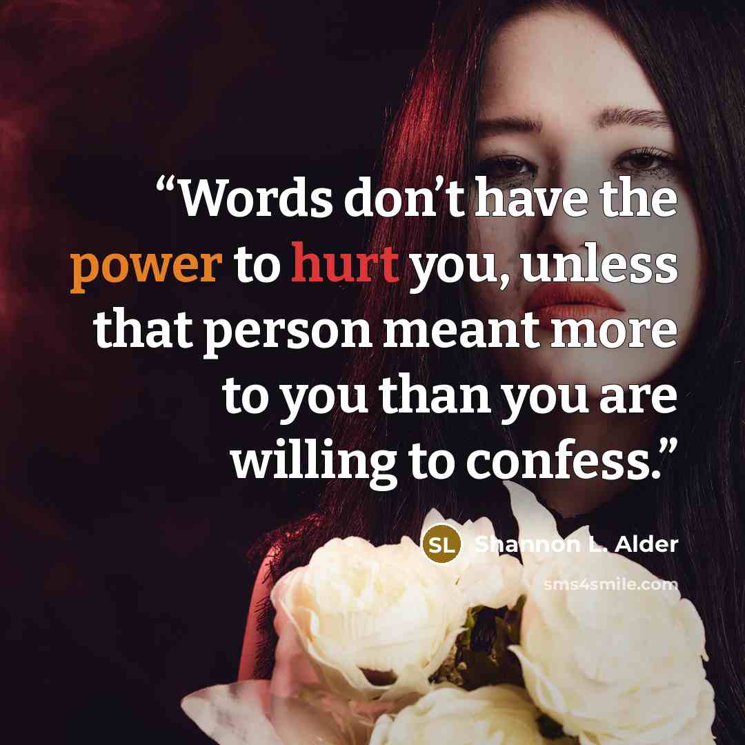 “Words don’t have the power to hurt you, unless that person meant more to you than you are willing to confess.” quote by Shannon L. Alder