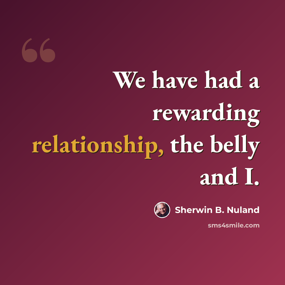 “We have had a rewarding relationship, the belly and I.” quote by Sherwin B. Nuland